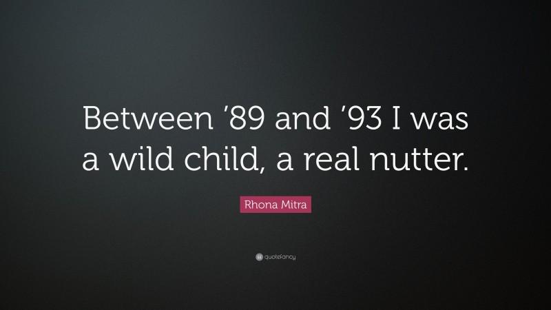 Rhona Mitra Quote: “Between ’89 and ’93 I was a wild child, a real nutter.”