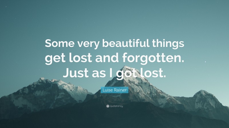 Luise Rainer Quote: “Some very beautiful things get lost and forgotten. Just as I got lost.”