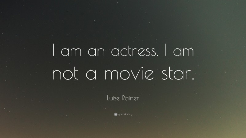 Luise Rainer Quote: “I am an actress. I am not a movie star.”