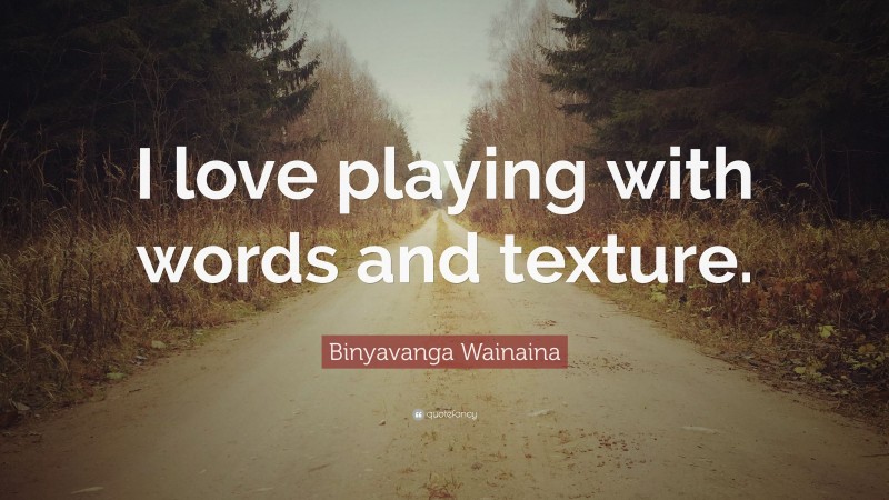 Binyavanga Wainaina Quote: “I love playing with words and texture.”