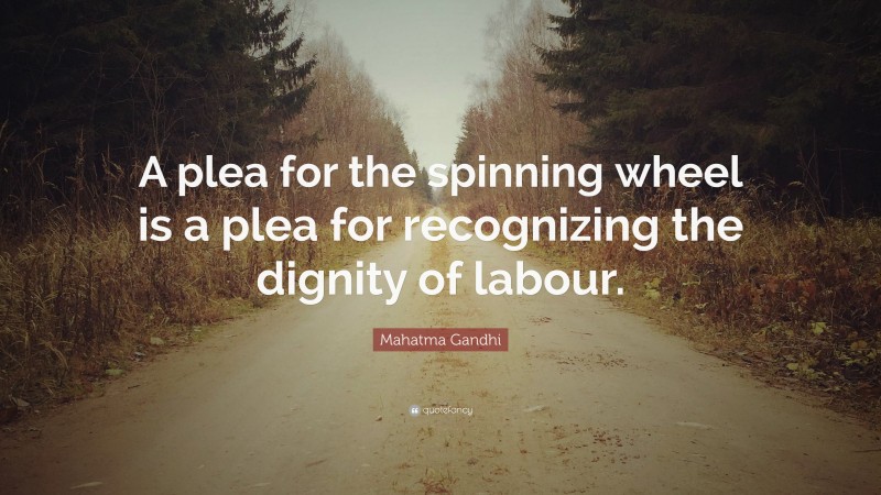 Mahatma Gandhi Quote: “A plea for the spinning wheel is a plea for recognizing the dignity of labour.”