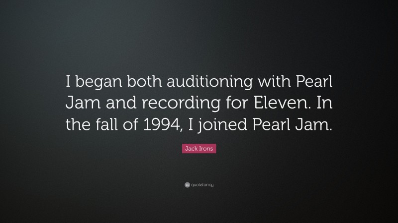 Jack Irons Quote: “I began both auditioning with Pearl Jam and recording for Eleven. In the fall of 1994, I joined Pearl Jam.”