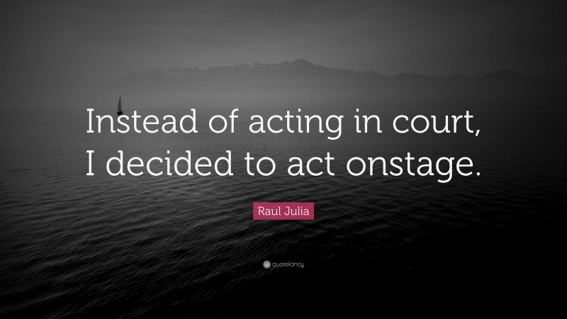 Raul Julia Quote: “Instead of acting in court, I decided to act onstage.”