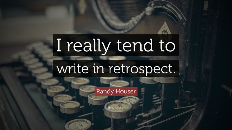 Randy Houser Quote: “I really tend to write in retrospect.”