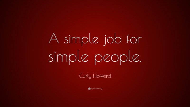 Curly Howard Quote: “A simple job for simple people.”