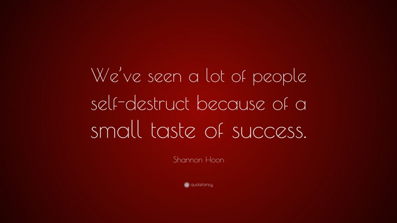 Shannon Hoon Quote: “We’ve seen a lot of people self-destruct because of a small taste of success.”