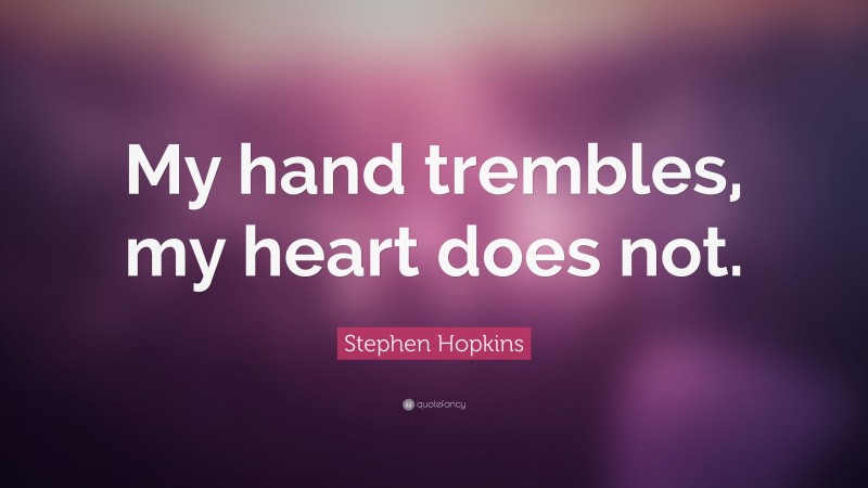 Stephen Hopkins Quote: “My hand trembles, my heart does not.”