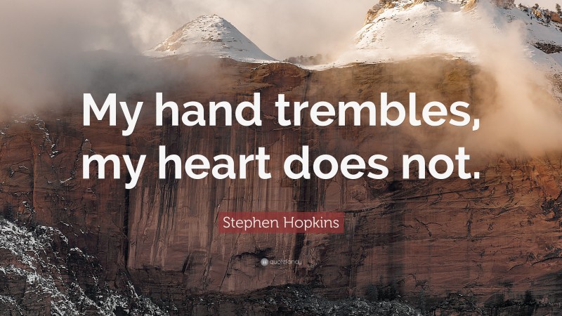Stephen Hopkins Quote: “My hand trembles, my heart does not.”