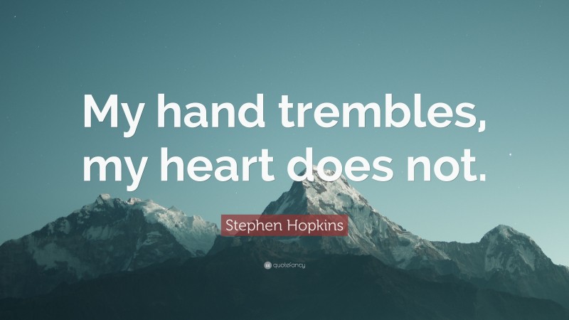 Stephen Hopkins Quote: “My hand trembles, my heart does not.”