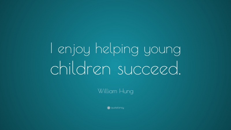 William Hung Quote: “I enjoy helping young children succeed.”