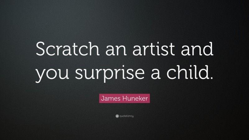 James Huneker Quote: “Scratch an artist and you surprise a child.”