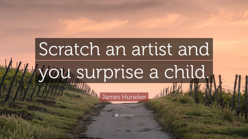 James Huneker Quote: “Scratch an artist and you surprise a child.”