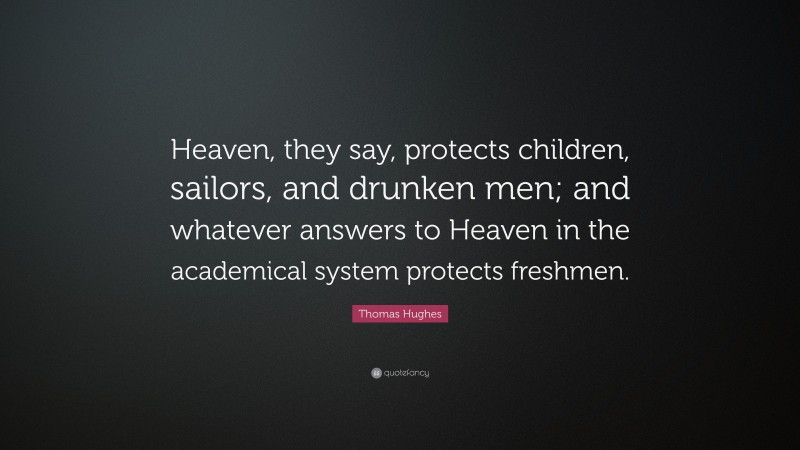 Thomas Hughes Quote: “Heaven, they say, protects children, sailors, and drunken men; and whatever answers to Heaven in the academical system protects freshmen.”