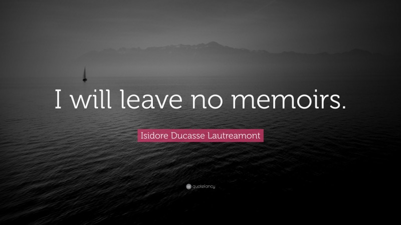 Isidore Ducasse Lautreamont Quote: “I will leave no memoirs.”