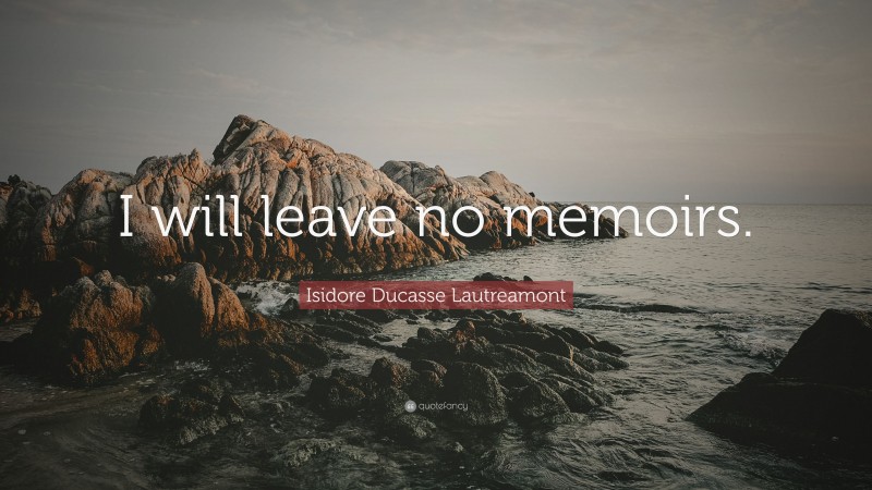 Isidore Ducasse Lautreamont Quote: “I will leave no memoirs.”