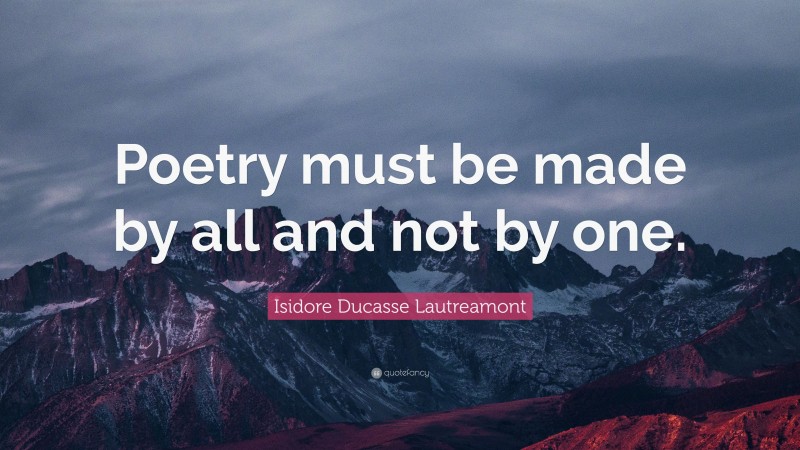 Isidore Ducasse Lautreamont Quote: “Poetry must be made by all and not by one.”