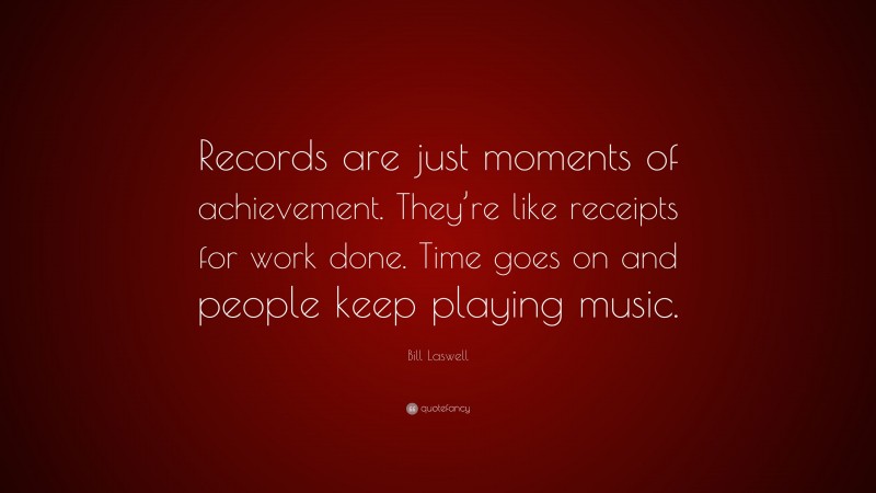 Bill Laswell Quote: “Records are just moments of achievement. They’re like receipts for work done. Time goes on and people keep playing music.”