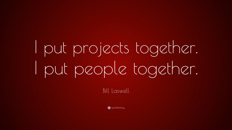 Bill Laswell Quote: “I put projects together. I put people together.”