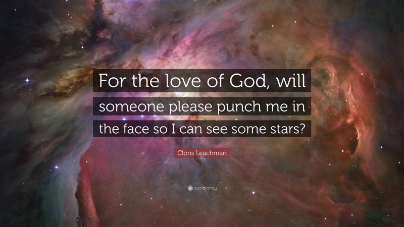 Cloris Leachman Quote: “For the love of God, will someone please punch me in the face so I can see some stars?”