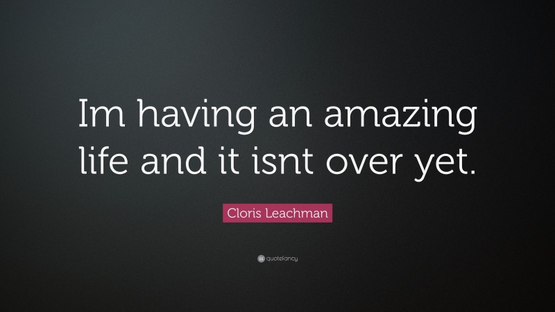Cloris Leachman Quote: “Im having an amazing life and it isnt over yet.”