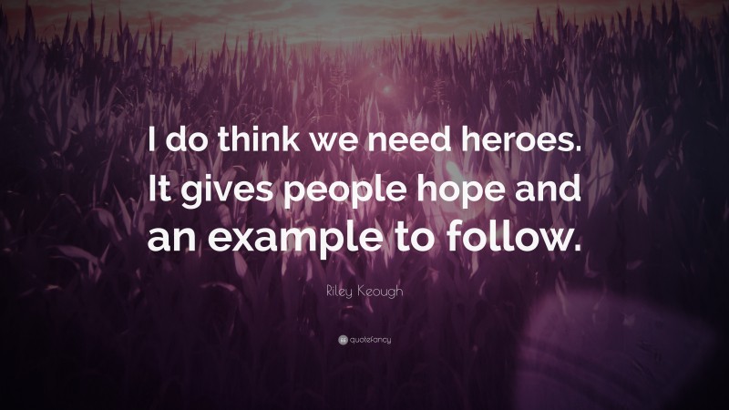 Riley Keough Quote: “I do think we need heroes. It gives people hope and an example to follow.”