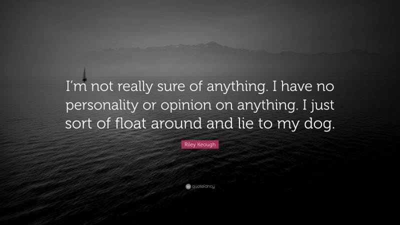 Riley Keough Quote: “I’m not really sure of anything. I have no personality or opinion on anything. I just sort of float around and lie to my dog.”