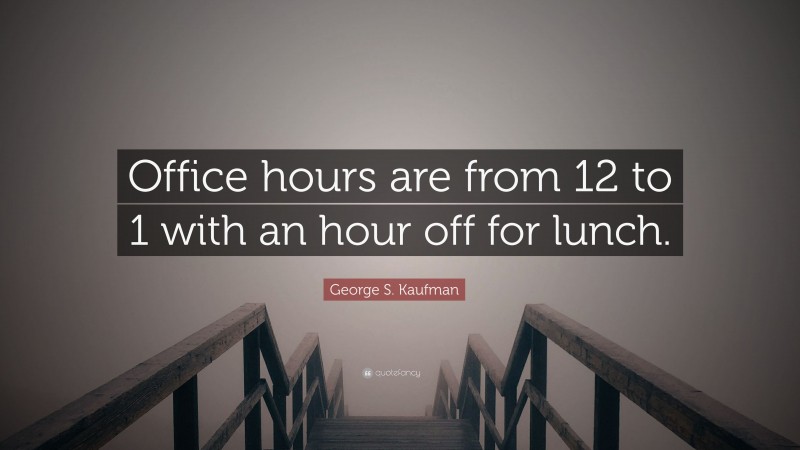 George S. Kaufman Quote: “Office hours are from 12 to 1 with an hour off for lunch.”