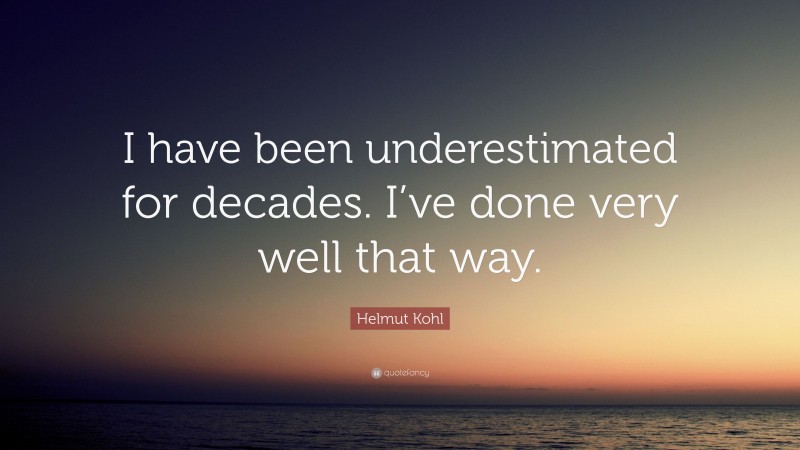Helmut Kohl Quote: “I have been underestimated for decades. I’ve done very well that way.”