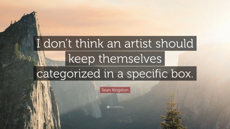 Sean Kingston Quote: “I don’t think an artist should keep themselves categorized in a specific box.”