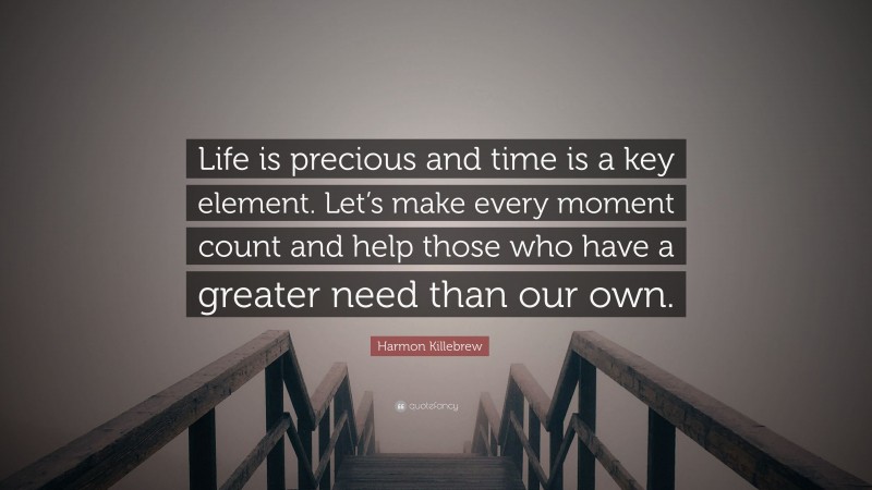 Harmon Killebrew Quote: “Life is precious and time is a key element. Let’s make every moment count and help those who have a greater need than our own.”
