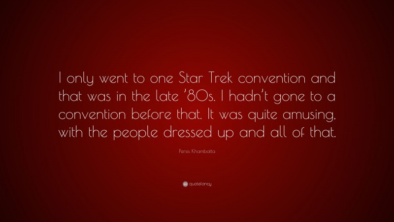 Persis Khambatta Quote: “I only went to one Star Trek convention and that was in the late ’80s. I hadn’t gone to a convention before that. It was quite amusing, with the people dressed up and all of that.”