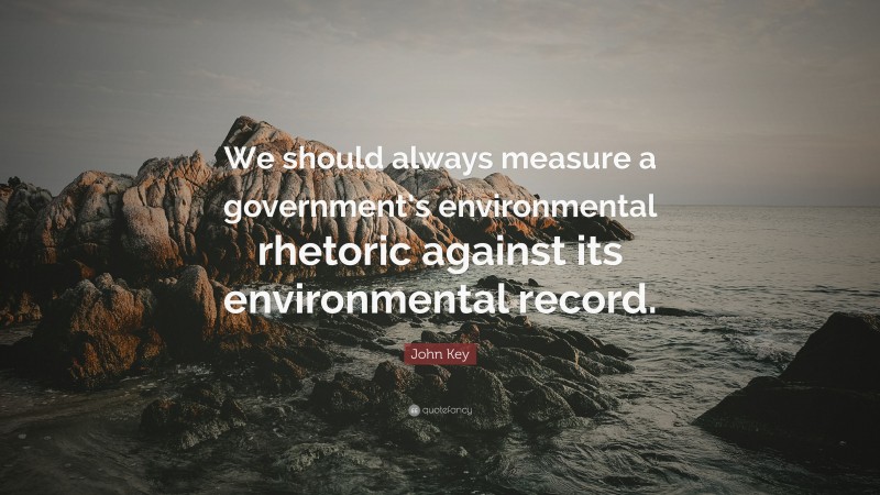 John Key Quote: “We should always measure a government’s environmental rhetoric against its environmental record.”