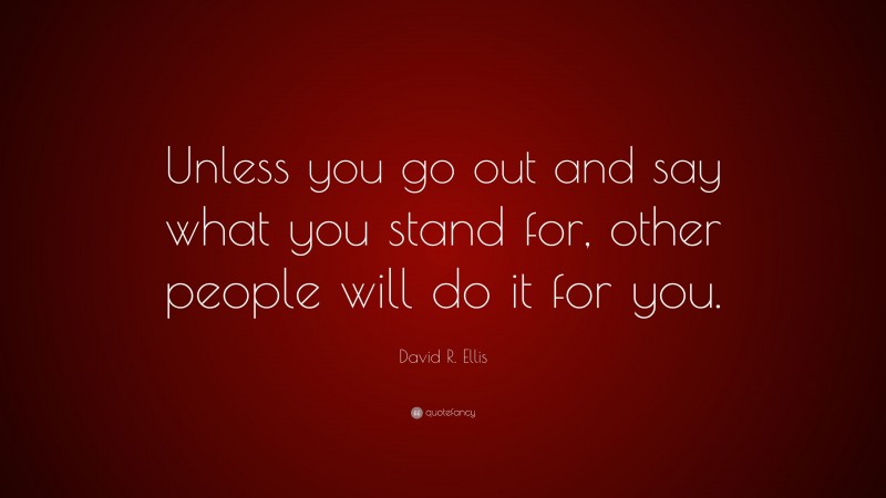 David R. Ellis Quote: “Unless you go out and say what you stand for, other people will do it for you.”