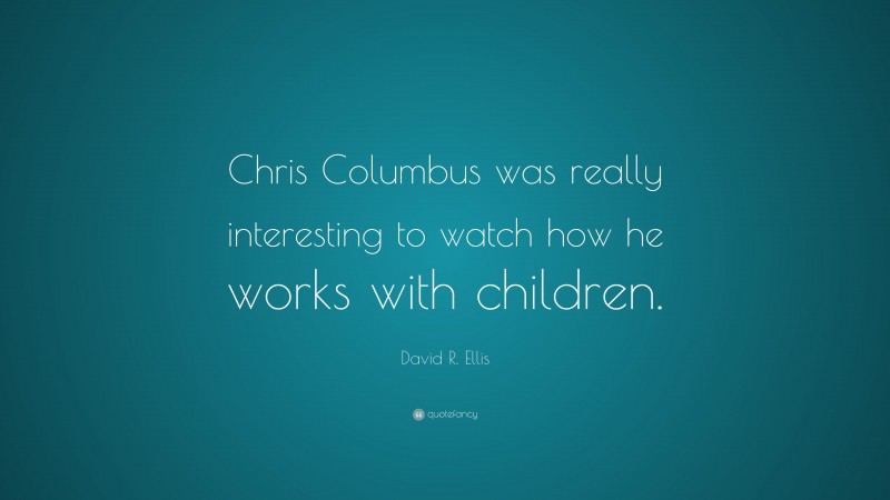 David R. Ellis Quote: “Chris Columbus was really interesting to watch how he works with children.”