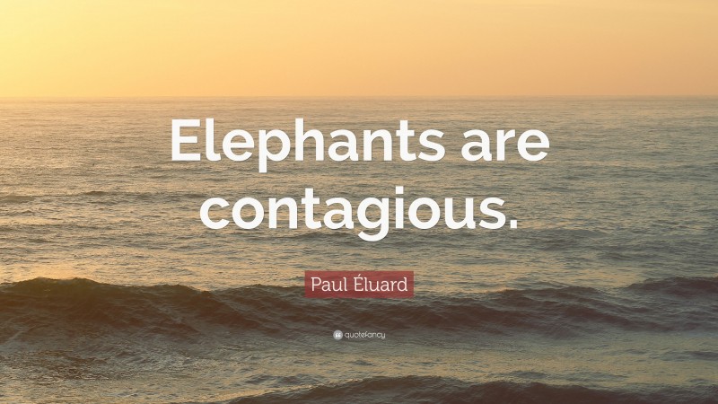 Paul Éluard Quote: “Elephants are contagious.”
