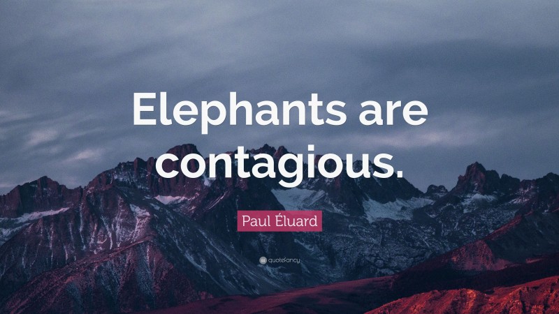 Paul Éluard Quote: “Elephants are contagious.”