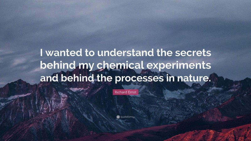 Richard Ernst Quote: “I wanted to understand the secrets behind my chemical experiments and behind the processes in nature.”