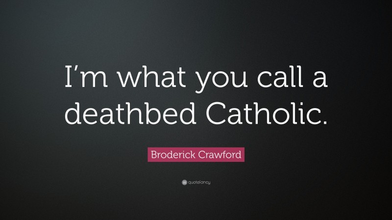Broderick Crawford Quote: “I’m what you call a deathbed Catholic.”