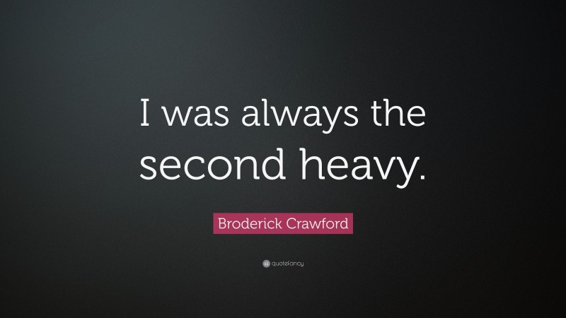 Broderick Crawford Quote: “I was always the second heavy.”