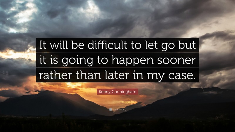 Kenny Cunningham Quote: “It will be difficult to let go but it is going to happen sooner rather than later in my case.”