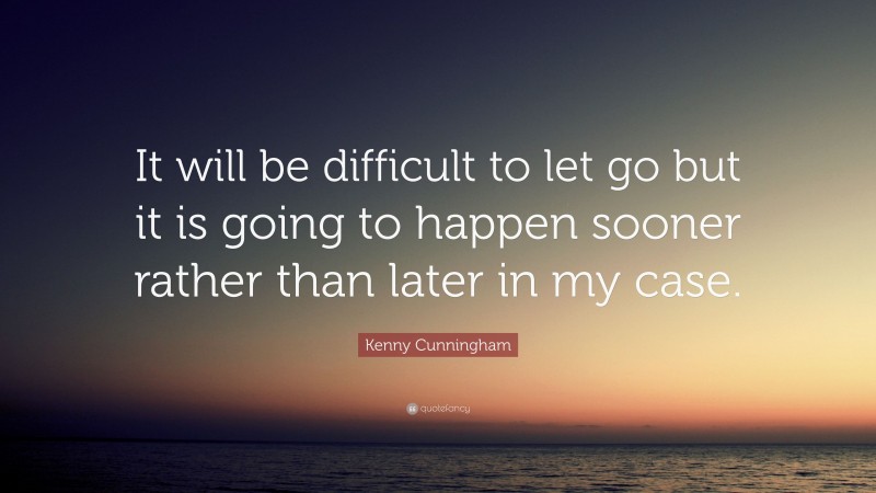 Kenny Cunningham Quote: “It will be difficult to let go but it is going to happen sooner rather than later in my case.”