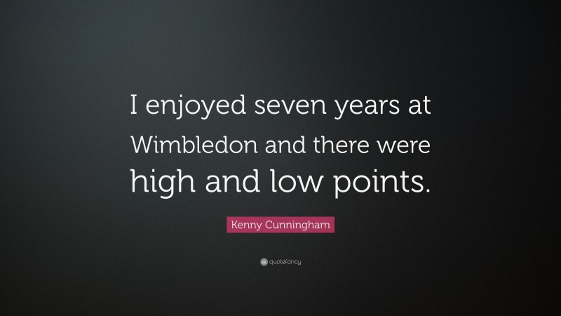 Kenny Cunningham Quote: “I enjoyed seven years at Wimbledon and there were high and low points.”