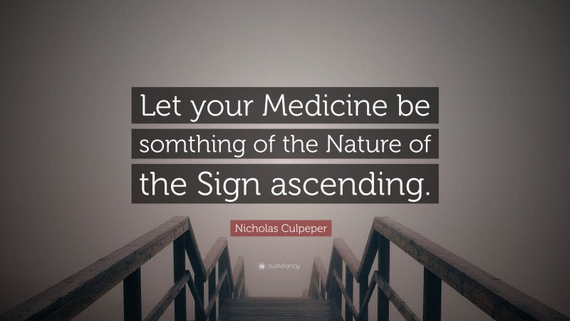 Nicholas Culpeper Quote: “Let your Medicine be somthing of the Nature of the Sign ascending.”