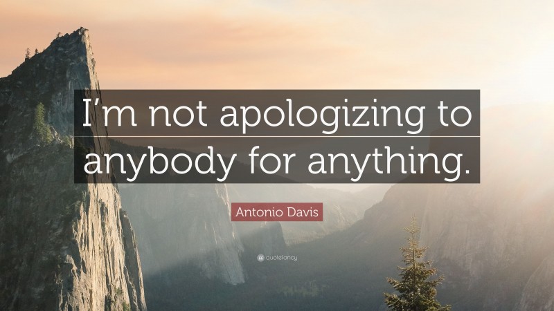 Antonio Davis Quote: “I’m not apologizing to anybody for anything.”