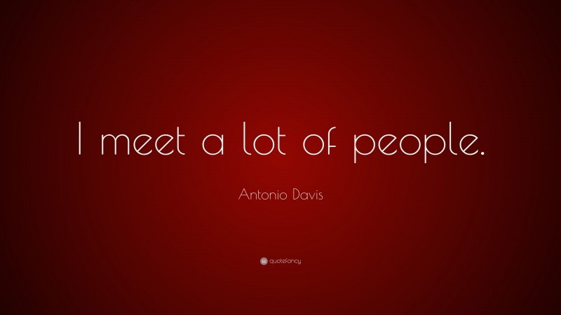 Antonio Davis Quote: “I meet a lot of people.”