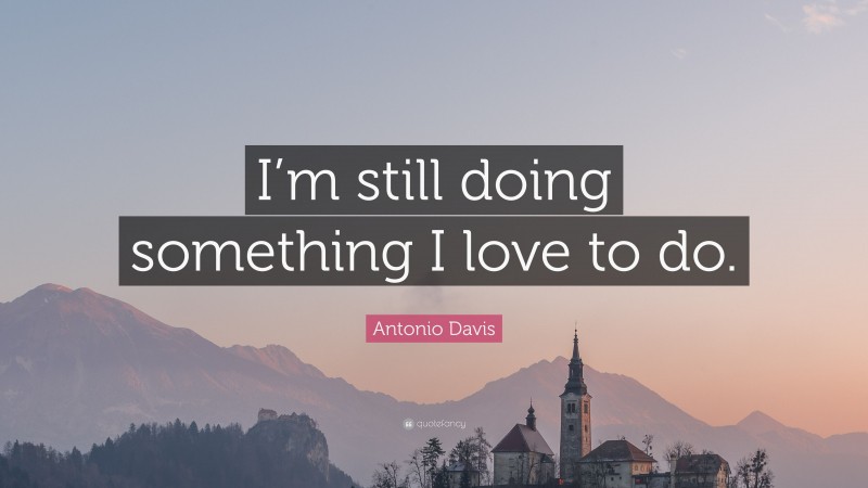 Antonio Davis Quote: “I’m still doing something I love to do.”