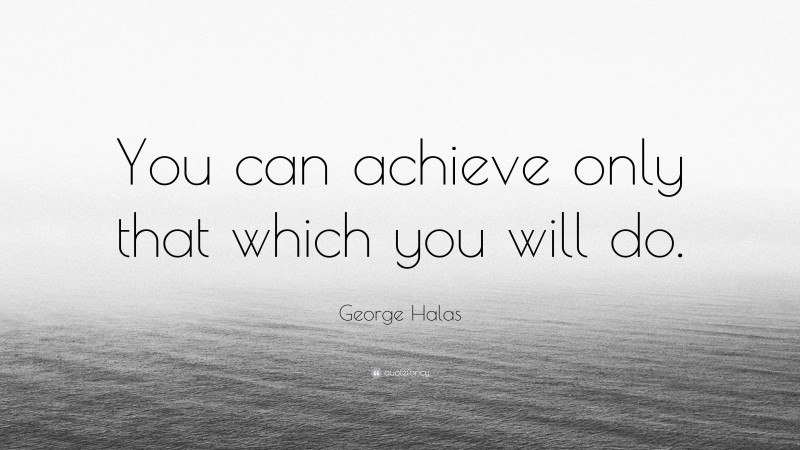 George Halas Quote: “You can achieve only that which you will do.”