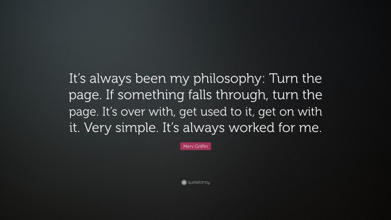 Merv Griffin Quote: “It’s always been my philosophy: Turn the page. If something falls through, turn the page. It’s over with, get used to it, get on with it. Very simple. It’s always worked for me.”