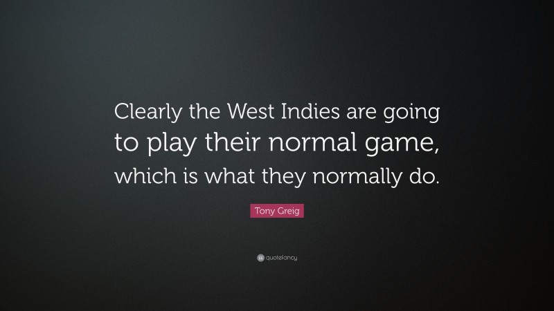 Tony Greig Quote: “Clearly the West Indies are going to play their normal game, which is what they normally do.”