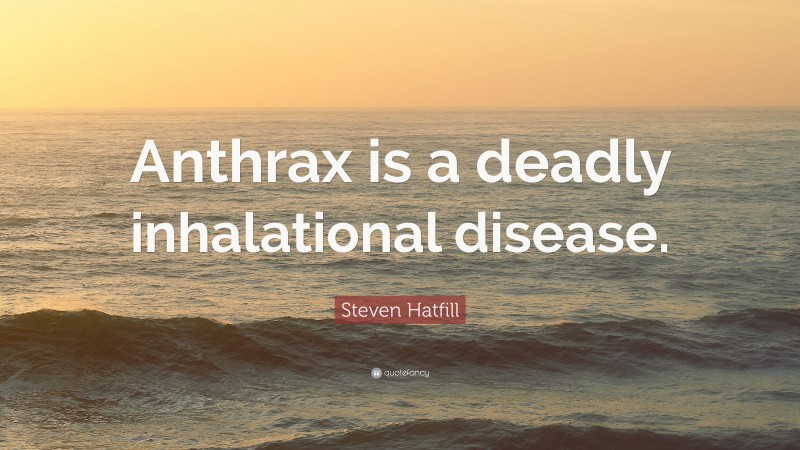 Steven Hatfill Quote: “Anthrax is a deadly inhalational disease.”